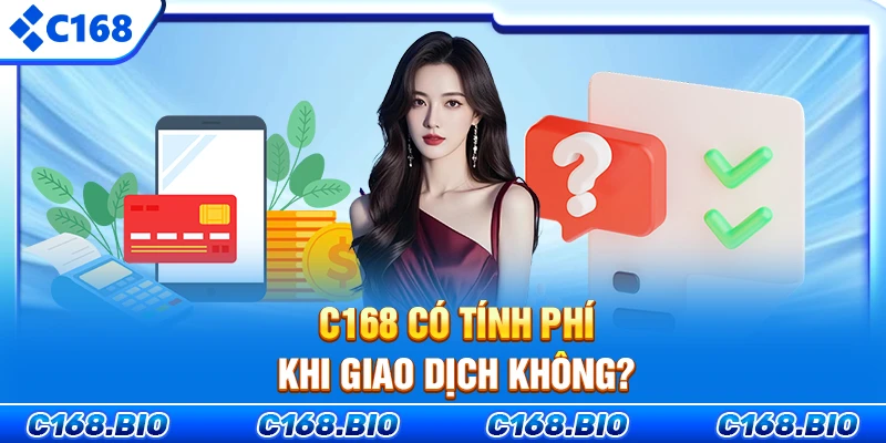 C168 có tính phí khi giao dịch không?