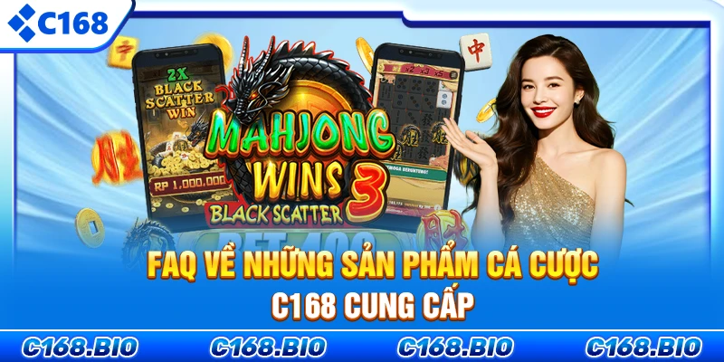 FAQ về những sản phẩm cá cược C168 cung cấp
