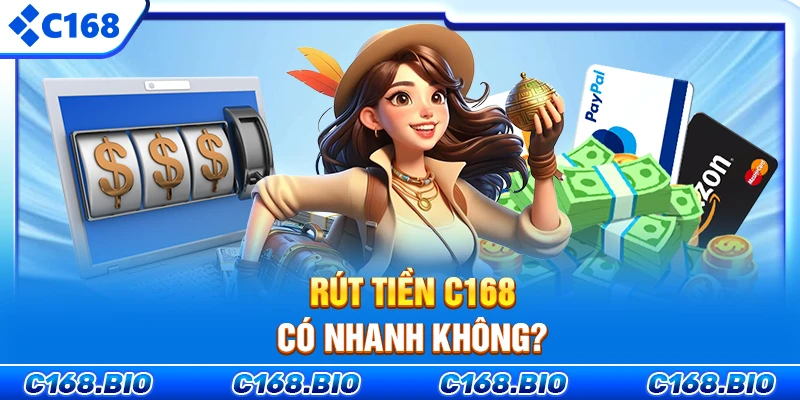 Rút tiền C168 có nhanh không?