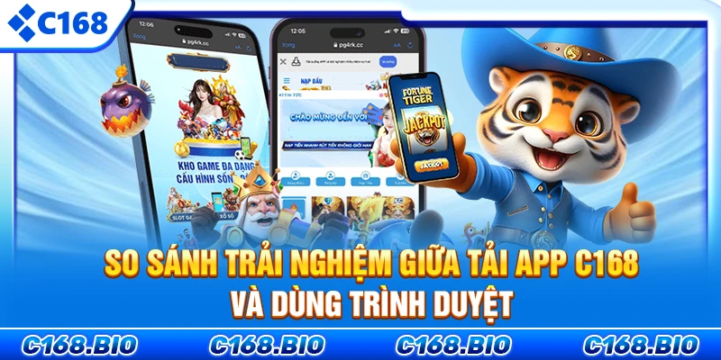So sánh trải nghiệm giữa tải app C168 và dùng trình duyệt