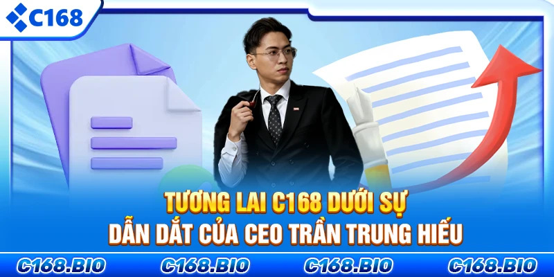 Tương lai C168 dưới sự dẫn dắt của CEO Trần Trung Hiếu